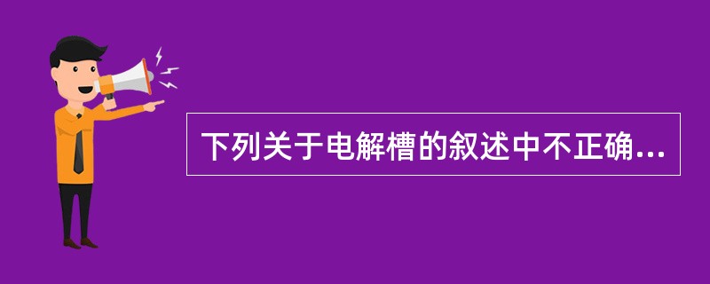 下列关于电解槽的叙述中不正确的是（）。