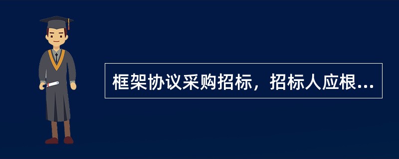 框架协议采购招标，招标人应根据项目特点编制招标预案，明确（）、评标办法及定标原则