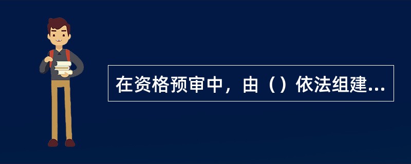 在资格预审中，由（）依法组建资格审查委员会，对潜在投标人开展资格审查。