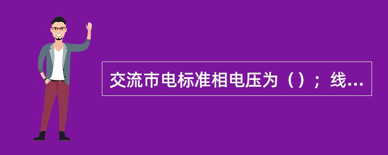 交流市电标准相电压为（）；线电压为（）。