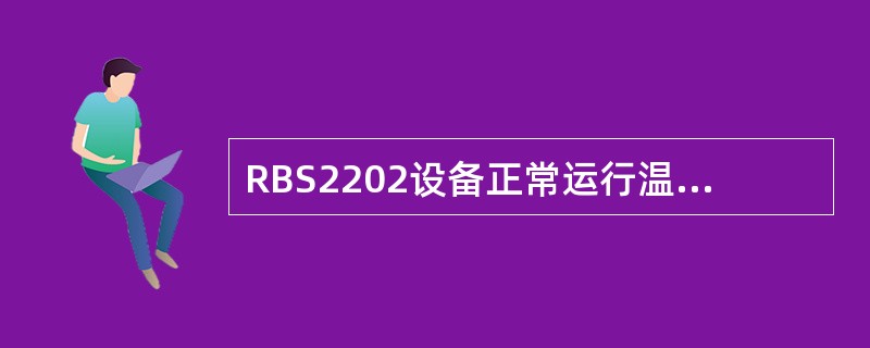 RBS2202设备正常运行温度范围是：（）。