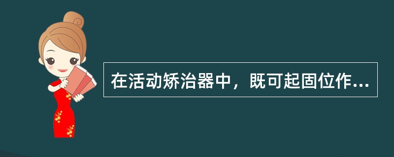 在活动矫治器中，既可起固位作用，又可起加力及连接作用的部件是（）