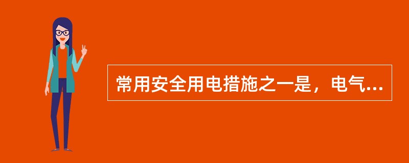 常用安全用电措施之一是，电气设备要有一定的绝缘电阻，通常要求固定电气设备的绝缘电