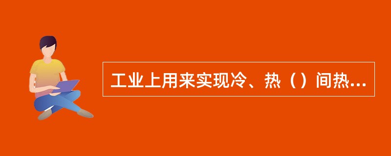 工业上用来实现冷、热（）间热量交换的设备称为换热器。