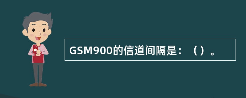 GSM900的信道间隔是：（）。