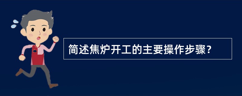 简述焦炉开工的主要操作步骤？