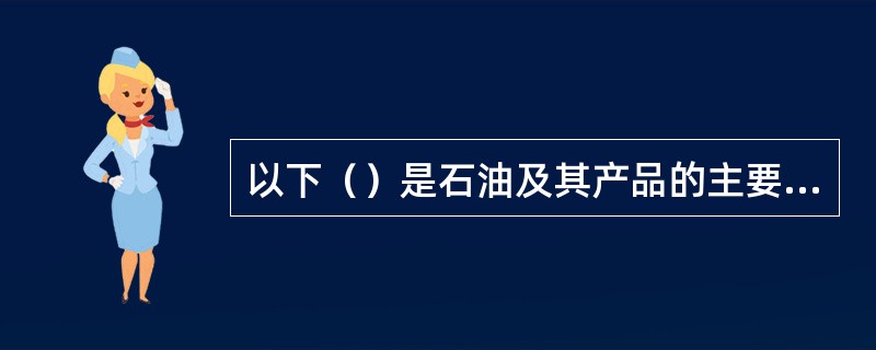 以下（）是石油及其产品的主要特性。①燃爆性；②粘结性；③腐蚀性；④静电性；⑤挥发