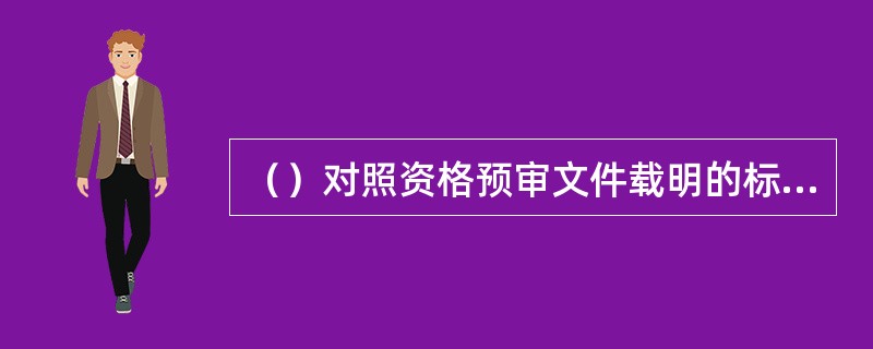 （）对照资格预审文件载明的标准和方法对潜在投标人递交的资格预审申请文件进行审查，
