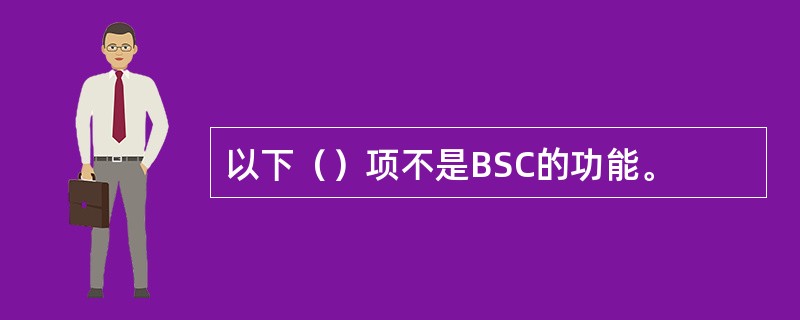以下（）项不是BSC的功能。