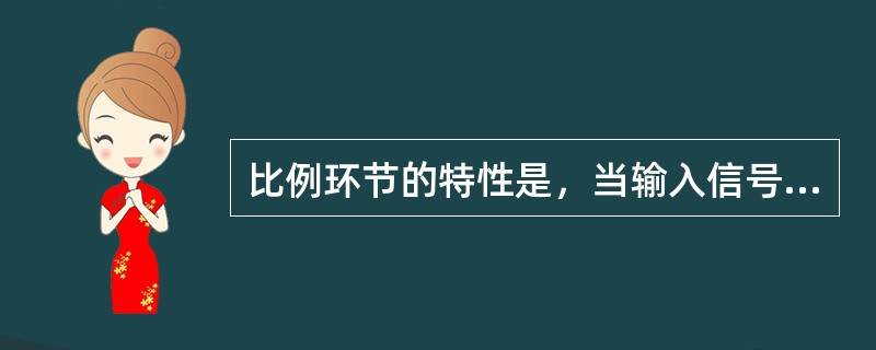 比例环节的特性是，当输入信号变化时，输出信号会同时以一定（）反映输入信号的变化，