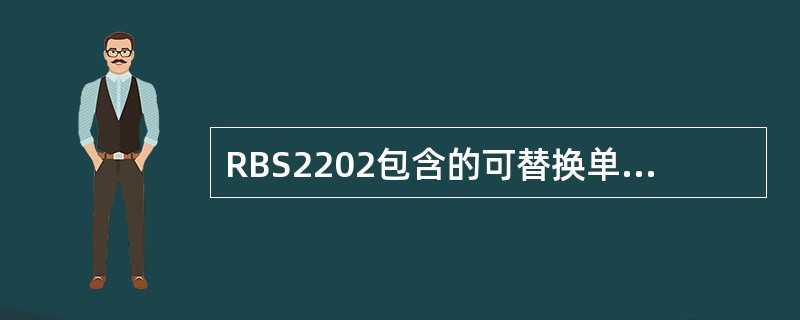 RBS2202包含的可替换单元有（）、（）、（）、（）、（）。