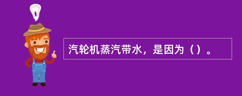 汽轮机蒸汽带水，是因为（）。