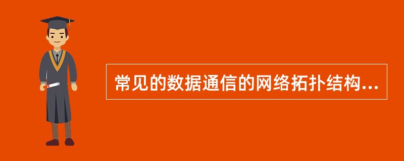 常见的数据通信的网络拓扑结构中的星形结构有什么优缺点？