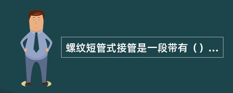 螺纹短管式接管是一段带有（）的短管。