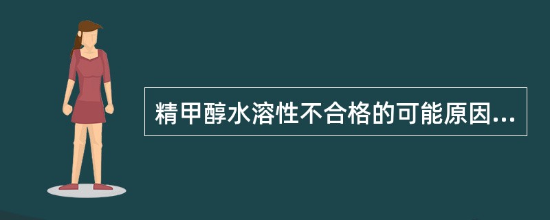 精甲醇水溶性不合格的可能原因（）。