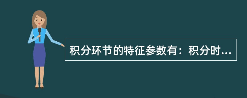 积分环节的特征参数有：积分时间Ti和（）。
