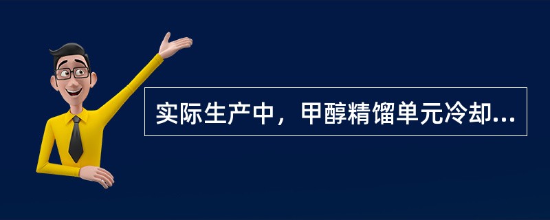 实际生产中，甲醇精馏单元冷却水中断的现象（）。