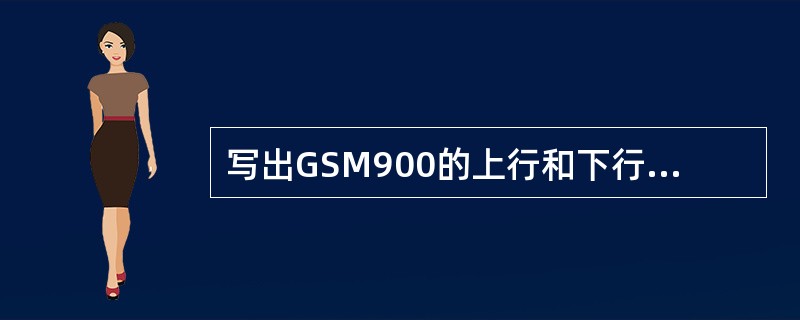 写出GSM900的上行和下行频段范围，并计算带宽和双工间距。