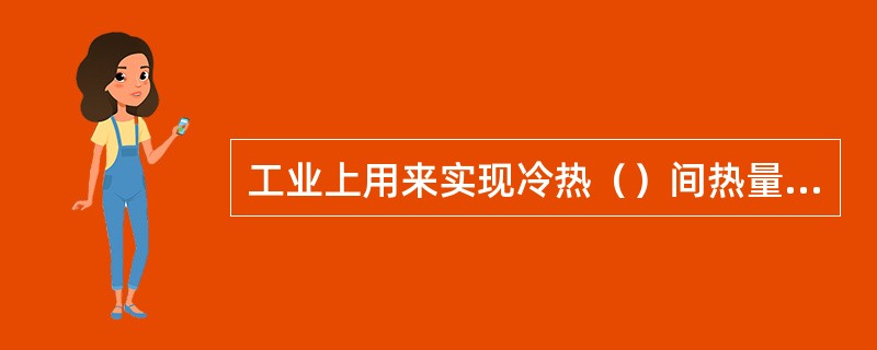 工业上用来实现冷热（）间热量交换的设备称为换热器。