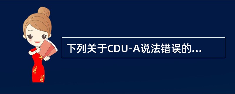 下列关于CDU-A说法错误的是：（）。