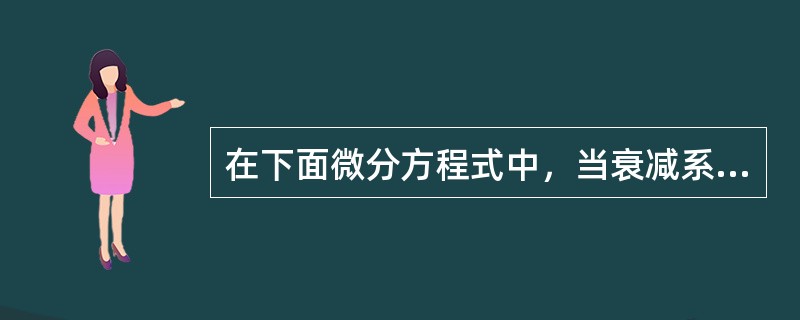 在下面微分方程式中,当衰减系数ζ为()时,二阶振荡环节的衰减比为4∶1 在下面微分方程式中,当衰减系数ζ为()时,二阶振荡环节的衰减比为4∶1