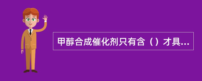 甲醇合成催化剂只有含（）才具有实际意义。