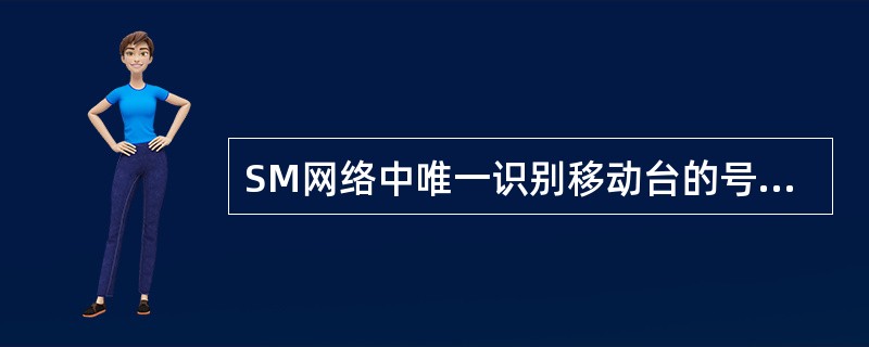 SM网络中唯一识别移动台的号码是（）而在公共电话交换网中唯一识别移动台的号码是（