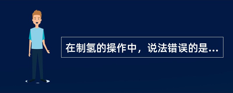 在制氢的操作中，说法错误的是（）。