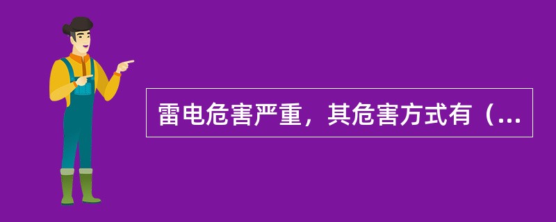 雷电危害严重，其危害方式有（）。