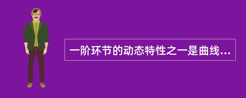 一阶环节的动态特性之一是曲线变化速度；当输入信号X（t）作阶跃变化后，输出信号Y