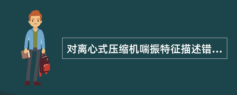 对离心式压缩机喘振特征描述错误的是（）。