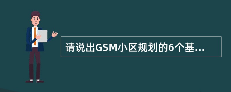 请说出GSM小区规划的6个基本步骤。