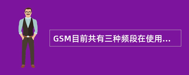 GSM目前共有三种频段在使用：900MHZ，1800MHZ，1900MHZ。上述