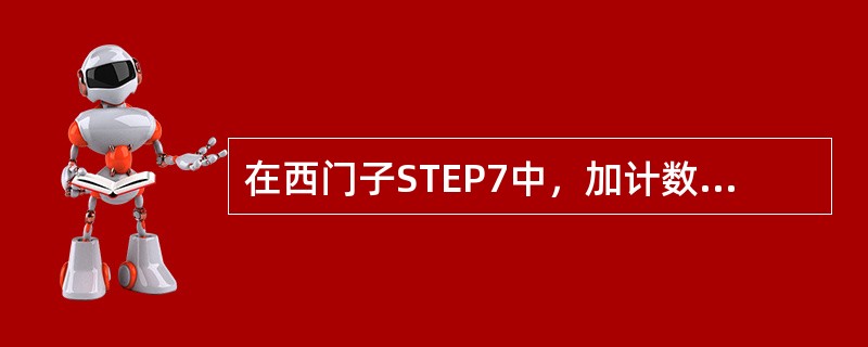 在西门子STEP7中，加计数器是（）。
