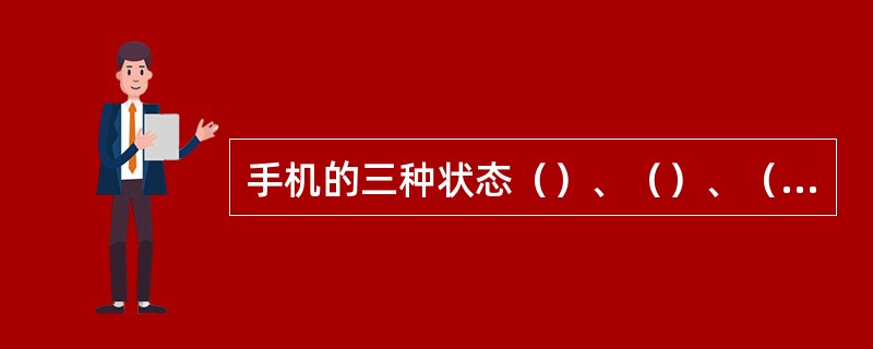 手机的三种状态（）、（）、（）。