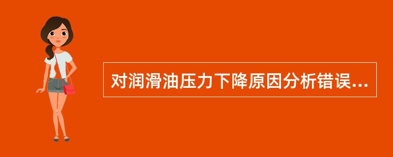 对润滑油压力下降原因分析错误的是（）。
