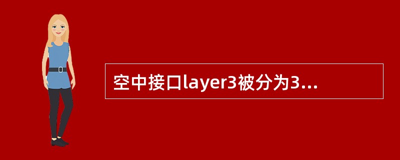 空中接口layer3被分为3个子层，这三个子层的名字是：（）。