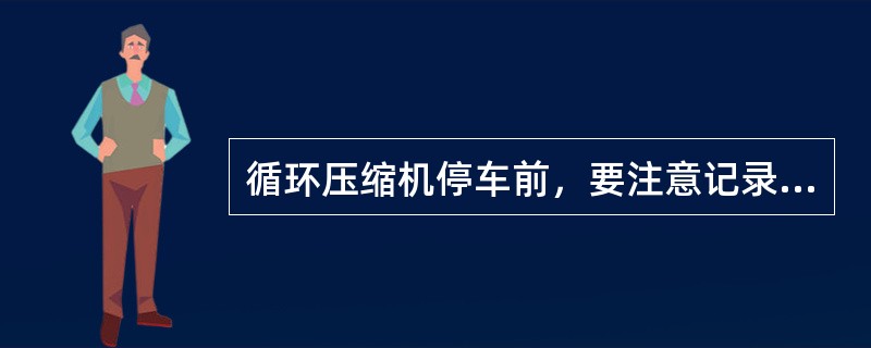 循环压缩机停车前，要注意记录好循环机停车前的（）。