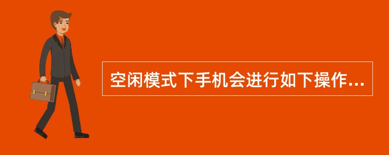 空闲模式下手机会进行如下操作：（）、（）、（）、（）。