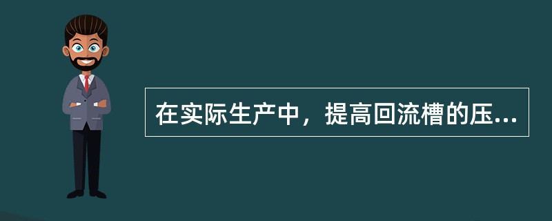 在实际生产中，提高回流槽的压力，对精馏塔操作有哪些影响？