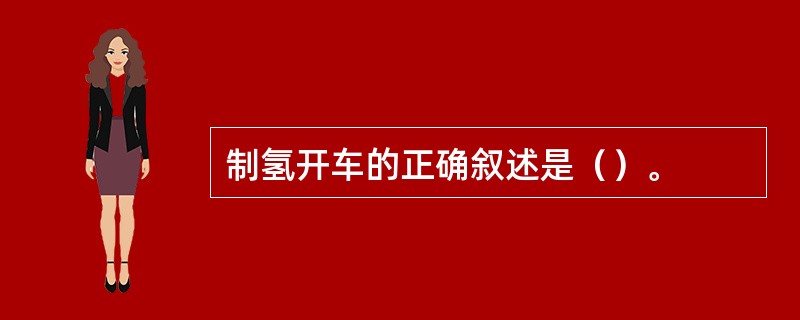 制氢开车的正确叙述是（）。