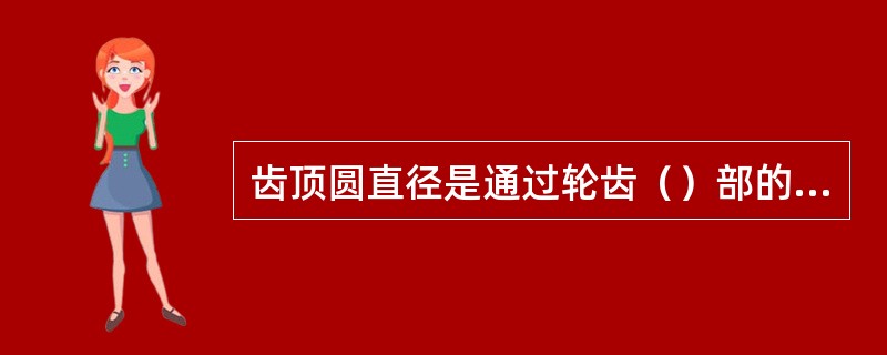 齿顶圆直径是通过轮齿（）部的圆的直径。