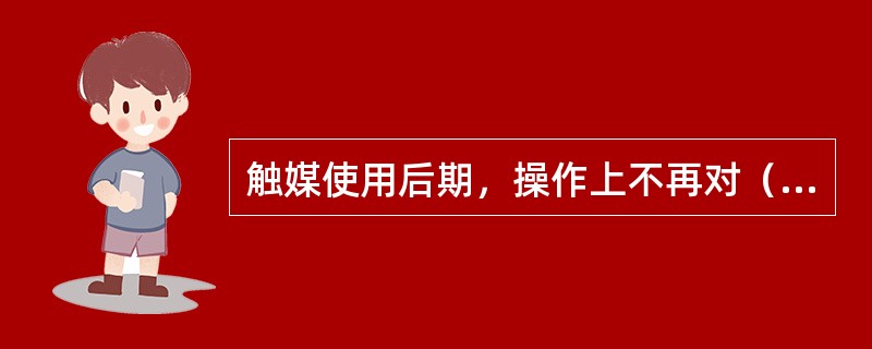 触媒使用后期，操作上不再对（）进行控制。