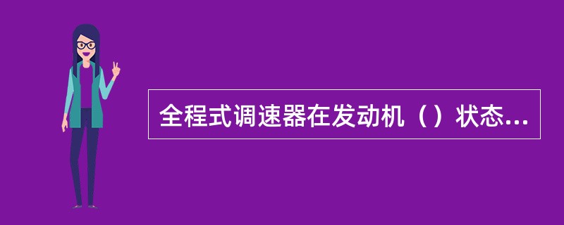 全程式调速器在发动机（）状态下起作用。