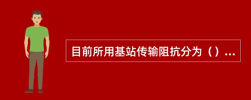 目前所用基站传输阻抗分为（）Ω和（）Ω两种