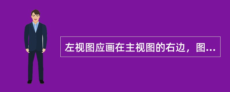 左视图应画在主视图的右边，图形在（）方向上应与主视图对齐。