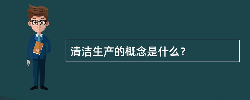 清洁生产的概念是什么？