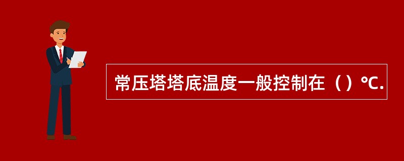 常压塔塔底温度一般控制在（）℃.