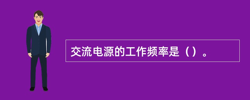 交流电源的工作频率是（）。