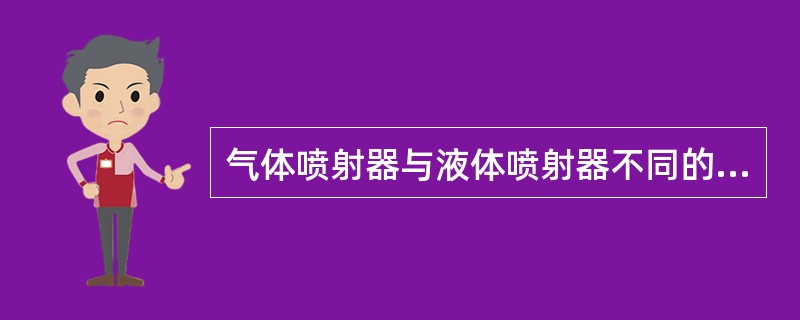 气体喷射器与液体喷射器不同的是（）。